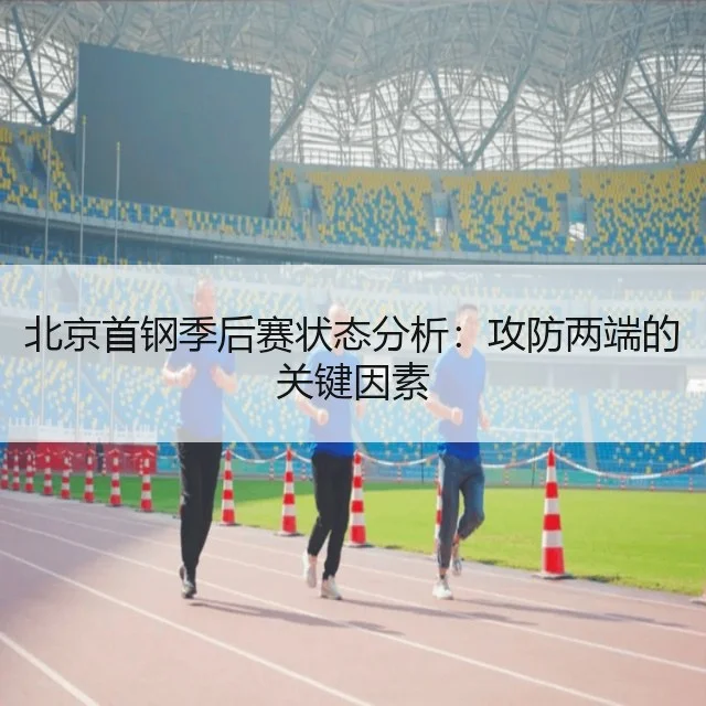 北京首钢季后赛状态分析:攻防两端的关键因素