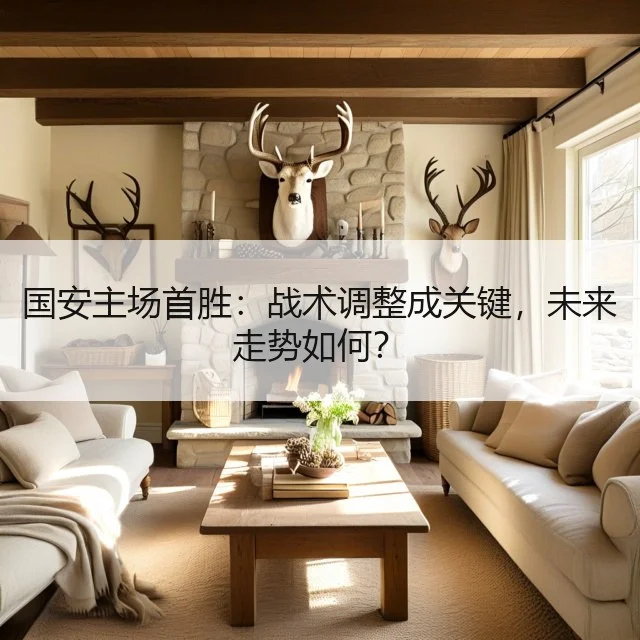 国安主场首胜：战术调整成关键，未来走势如何？