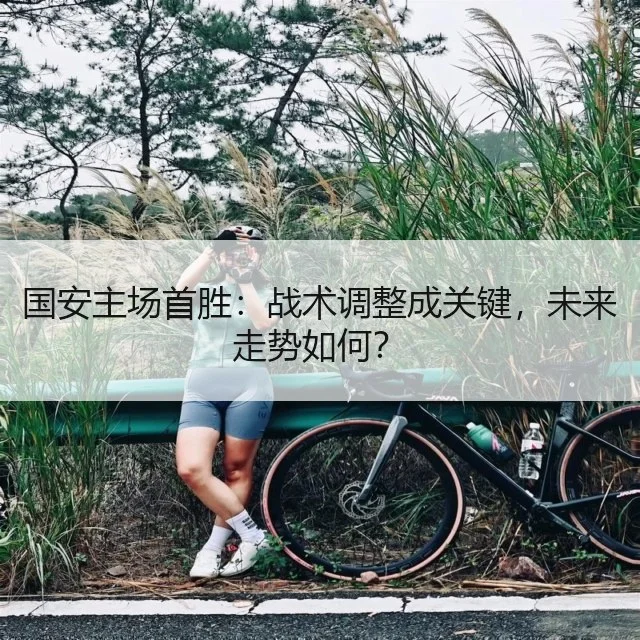 国安主场首胜：战术调整成关键，未来走势如何？