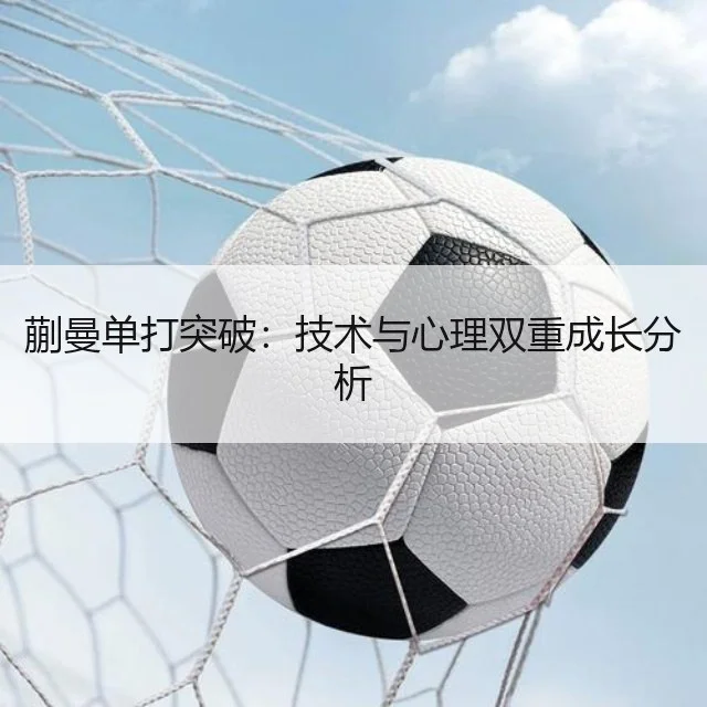 蒯曼单打突破：技术与心理双重成长分析