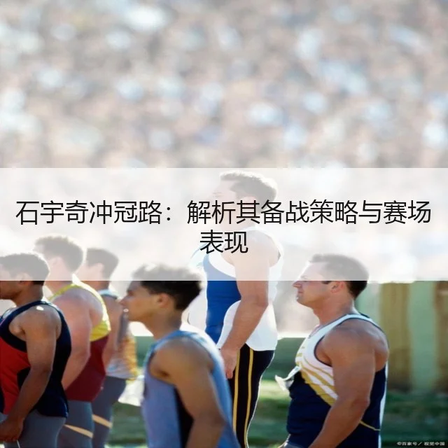 石宇奇冲冠路:解析其备战策略与赛场表现